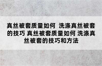 真丝被套质量如何  洗涤真丝被套的技巧 真丝被套质量如何 洗涤真丝被套的技巧和方法